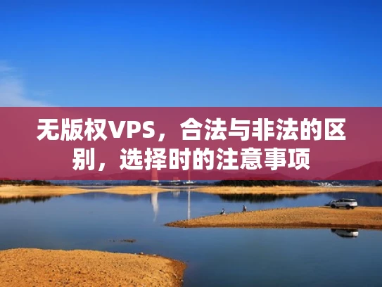 无版权VPS，合法与非法的区别，选择时的注意事项