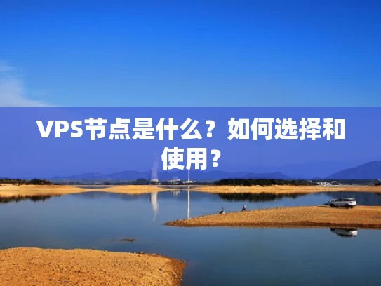 VPS节点是什么？如何选择和使用？