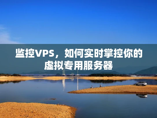 监控VPS，如何实时掌控你的虚拟专用服务器