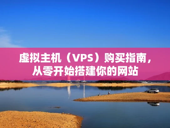 虚拟主机（VPS）购买指南，从零开始搭建你的网站