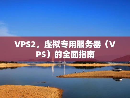 VPS2，虚拟专用服务器（VPS）的全面指南