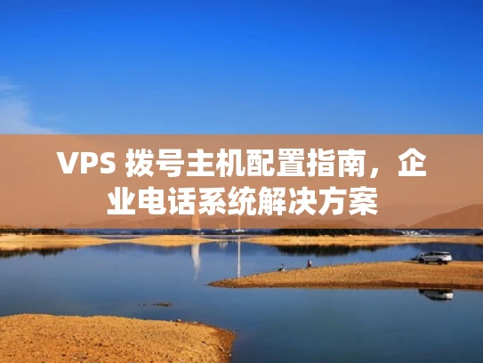 VPS 拨号主机配置指南，企业电话系统解决方案