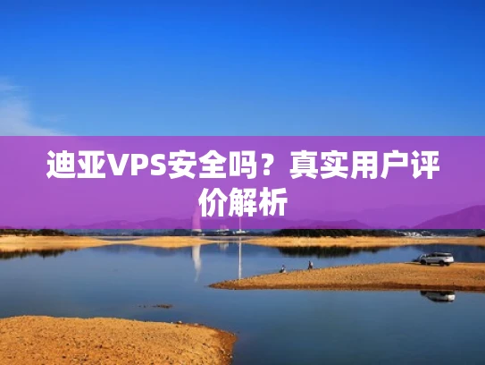 迪亚VPS安全吗？真实用户评价解析