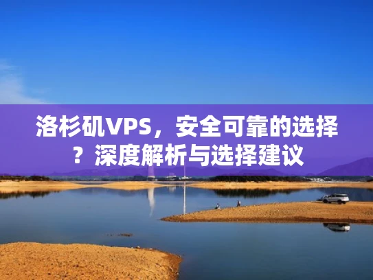 洛杉矶VPS，安全可靠的选择？深度解析与选择建议