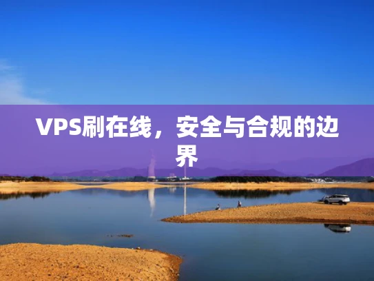 VPS刷在线，安全与合规的边界