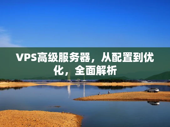 VPS高级服务器，从配置到优化，全面解析