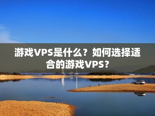 游戏VPS是什么？如何选择适合的游戏VPS？