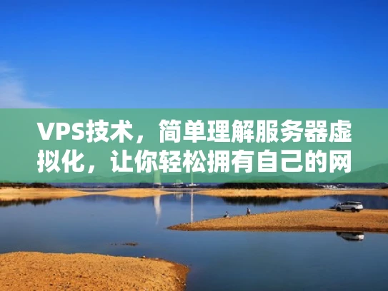 VPS技术，简单理解服务器虚拟化，让你轻松拥有自己的网站空间