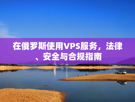 在俄罗斯使用VPS服务，法律、安全与合规指南