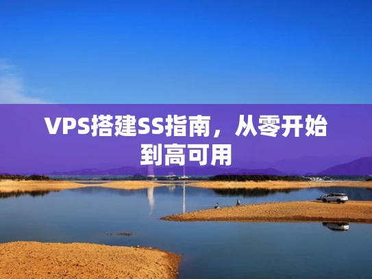 VPS搭建SS指南，从零开始到高可用