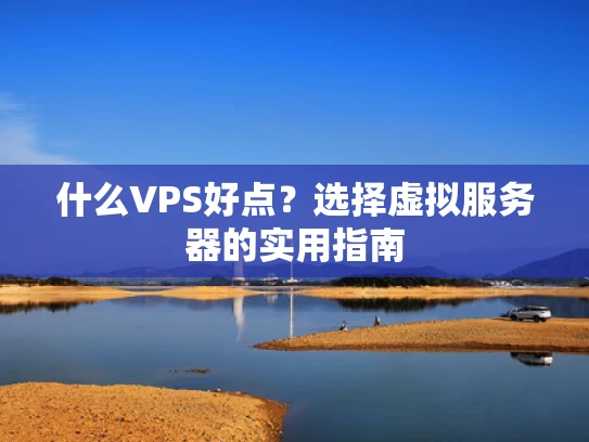 什么VPS好点？选择虚拟服务器的实用指南
