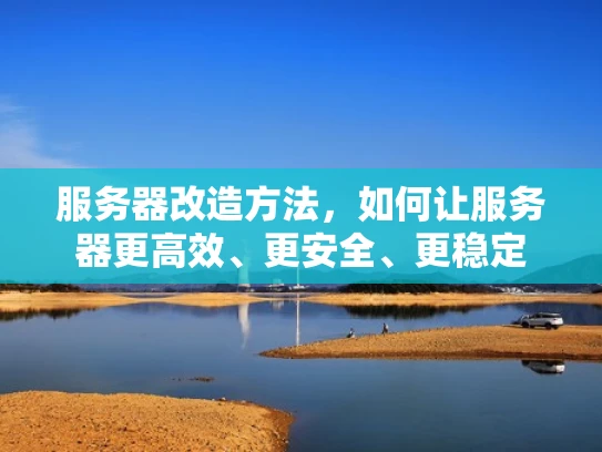 服务器改造方法，如何让服务器更高效、更安全、更稳定