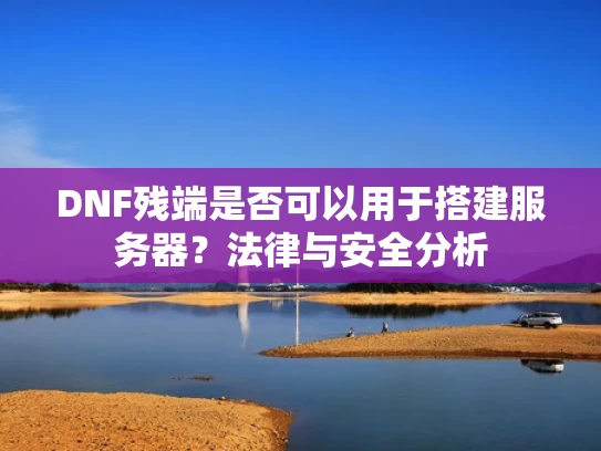 DNF残端是否可以用于搭建服务器？法律与安全分析