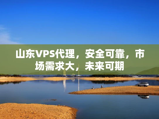 山东VPS代理，安全可靠，市场需求大，未来可期