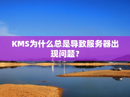 KMS为什么总是导致服务器出现问题？