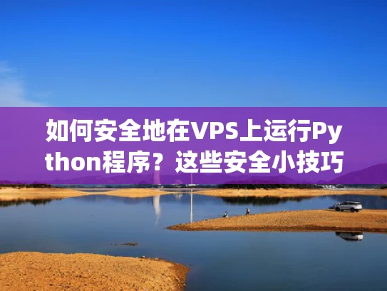 如何安全地在VPS上运行Python程序？这些安全小技巧你必须知道！