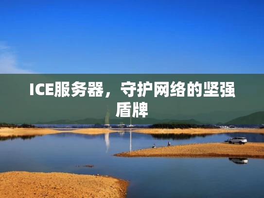 ICE服务器，守护网络的坚强盾牌