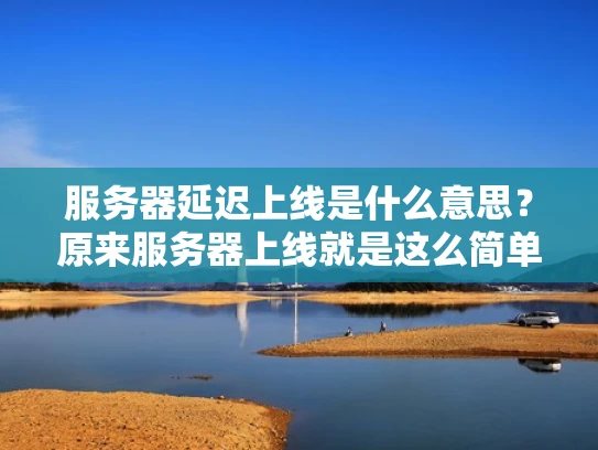 服务器延迟上线是什么意思？原来服务器上线就是这么简单！