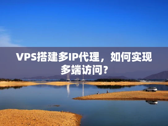 VPS搭建多IP代理，如何实现多端访问？