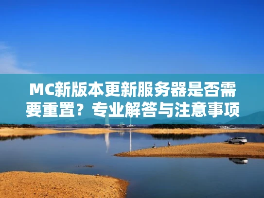 MC新版本更新服务器是否需要重置？专业解答与注意事项