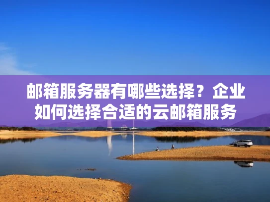 邮箱服务器有哪些选择？企业如何选择合适的云邮箱服务