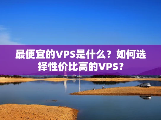 最便宜的VPS是什么？如何选择性价比高的VPS？