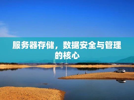 服务器存储，数据安全与管理的核心