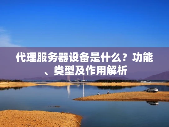 代理服务器设备是什么？功能、类型及作用解析