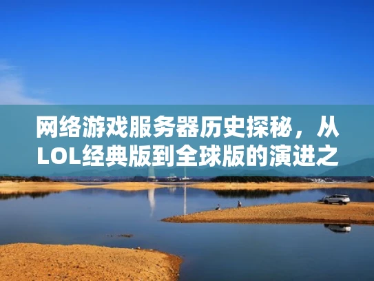 网络游戏服务器历史探秘，从LOL经典版到全球版的演进之路