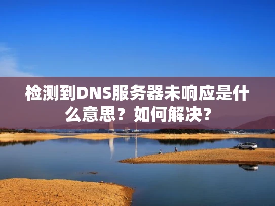 检测到DNS服务器未响应是什么意思？如何解决？