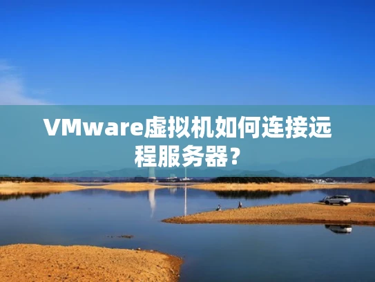 VMware虚拟机如何连接远程服务器？