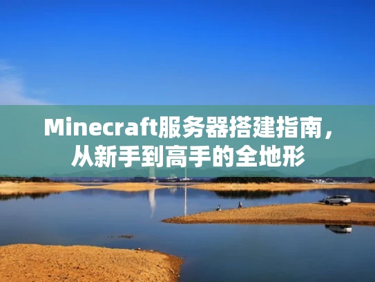 Minecraft服务器搭建指南，从新手到高手的全地形