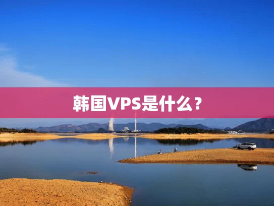 韩国VPS是什么？