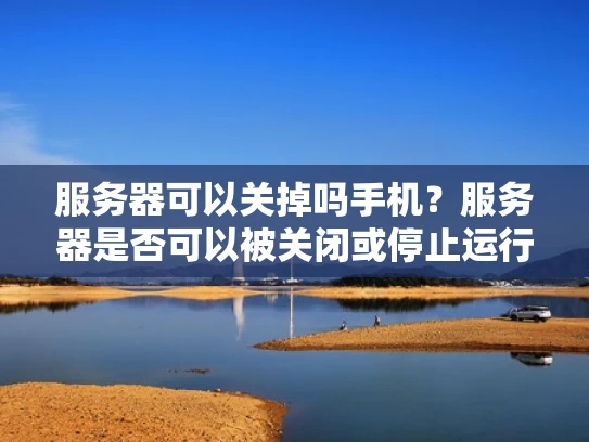 服务器可以关掉吗手机？服务器是否可以被关闭或停止运行？