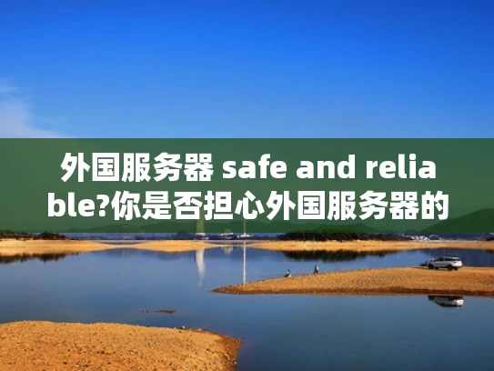 外国服务器 safe and reliable?你是否担心外国服务器的问题？