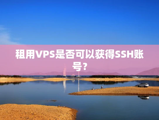 租用VPS是否可以获得SSH账号？