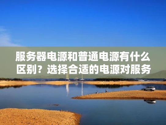 服务器电源和普通电源有什么区别？选择合适的电源对服务器有多重要？