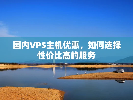 国内VPS主机优惠，如何选择性价比高的服务