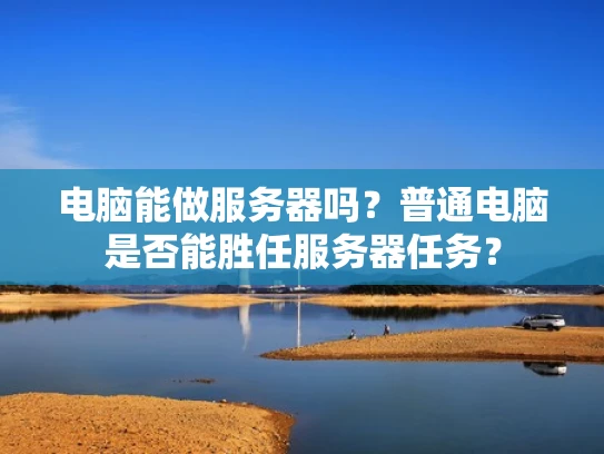 电脑能做服务器吗？普通电脑是否能胜任服务器任务？