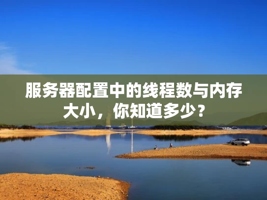 服务器配置中的线程数与内存大小，你知道多少？