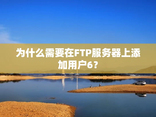 为什么需要在FTP服务器上添加用户6？