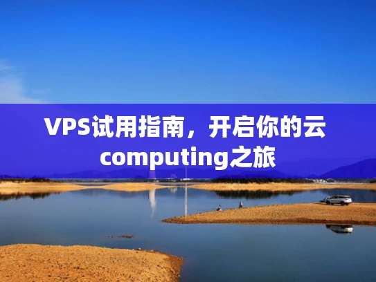 VPS试用指南，开启你的云 computing之旅