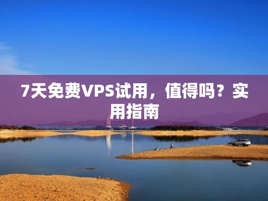 7天免费VPS试用，值得吗？实用指南