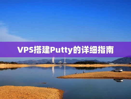 VPS搭建Putty的详细指南