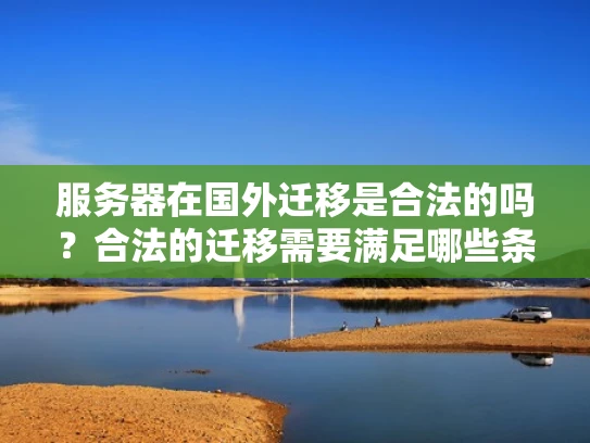 服务器在国外迁移是合法的吗？合法的迁移需要满足哪些条件？