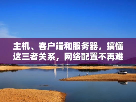 主机、客户端和服务器，搞懂这三者关系，网络配置不再难