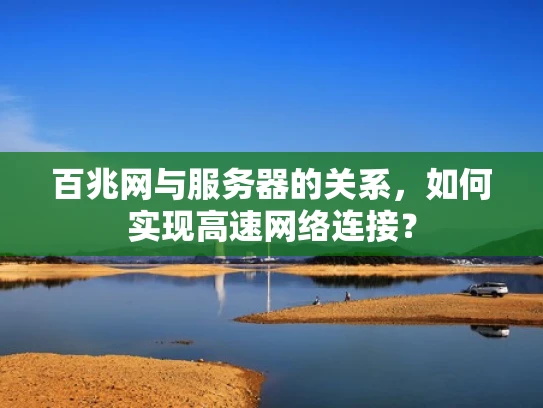 百兆网与服务器的关系，如何实现高速网络连接？
