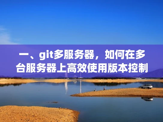 一、git多服务器，如何在多台服务器上高效使用版本控制系统