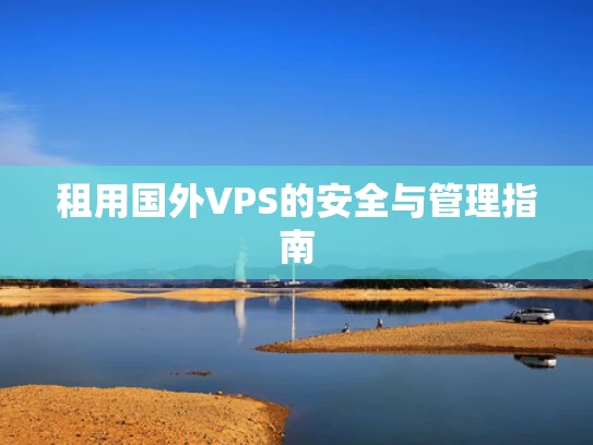 租用国外VPS的安全与管理指南