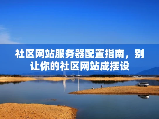 社区网站服务器配置指南，别让你的社区网站成摆设